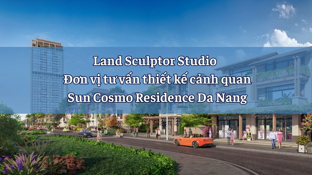 Land Sculptor Studio – Đơn vị tư vấn thiết kế cảnh quan Sun Cosmo Residence Da Nang